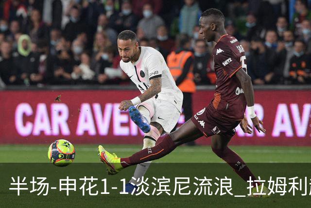 半场-申花1-1淡滨尼流浪 拉姆利越位进球被判有效 徐皓阳贴地斩